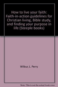 How to live your faith: Faith-in-action guidelines for Christian living, Bible study, and finding your purpose in life (Steeple books)