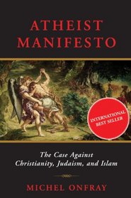 Atheist Manifesto: The Case Against Christianity, Judaism, and Islam