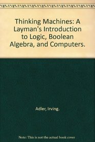 Thinking Machines: A Layman's Introduction to Logic, Boolean Algebra, and Computers.