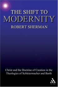 Shift to Modernity: Christ and the Doctrine of Creation in the Theologies of Schleiermacher and Barth