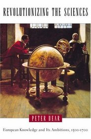 Revolutionizing the Sciences : European Knowledge and Its Ambitions, 1500-1700