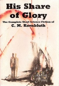 His Share of Glory: The Complete Short Science Fiction of C.M. Kornbluth