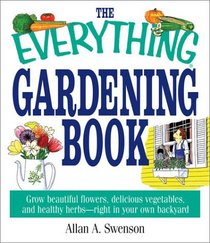The Everything Gardening Book: Grow Beautiful Flowers, Delicious Vegetables, and Healthy Herbs--Right in Your Own Backyard (Everything: Sports and Hobbies)