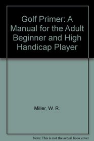 Golf Primer: A Manual for the Adult Beginner and High Handicap Player