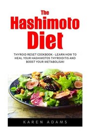 The Hashimoto Diet: Thyroid Reset Cookbook - Learn How To Heal Your Hashimotos Thyroiditis And Boost Your Metabolism! (Thyroid Diet, Thyroid Cure, Hypothyroidism)