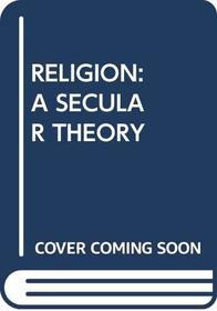 Religion: A Secular Theory