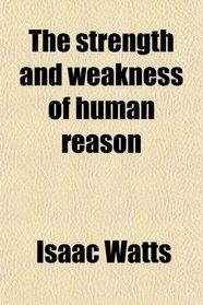 The strength and weakness of human reason