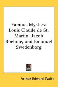 Famous Mystics: Louis Claude de St. Martin, Jacob Boehme, and Emanuel Swedenborg