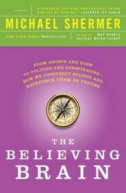 The Believing Brain: From Ghosts and Gods to Politics and Conspiracies---How We Construct Beliefs and Reinforce Them as Truths