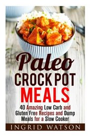 Paleo Crock Pot Meals: 40 Amazing Low Carb and Gluten Free Recipes and Dump Meals for a Slow Cooker (Slow Cooker & Paleo Recipes)