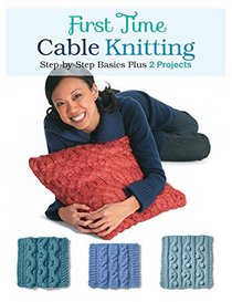 First Time Cable Knitting: Step-by-Step Basics Plus 2 Projects