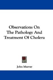 Observations On The Pathology And Treatment Of Cholera