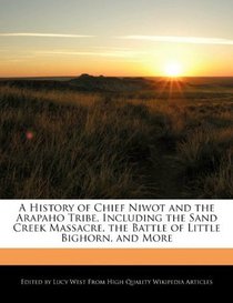 A History of Chief Niwot and the Arapaho Tribe, Including the Sand Creek Massacre, the Battle of Little Bighorn, and More