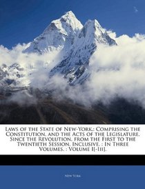 Laws of the State of New-York,: Comprising the Constitution, and the Acts of the Legislature, Since the Revolution, from the First to the Twentieth Session, ... : In Three Volumes. : Volume I[-Iii].
