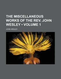 The Miscellaneous Works of the Rev. John Wesley (Volume 1 )