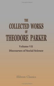 The Collected Works of Theodore Parker: Volume 7. Discourses of Social Science