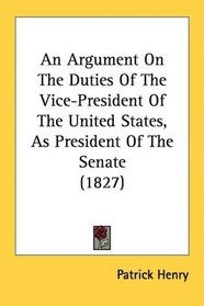 An Argument On The Duties Of The Vice-President Of The United States, As President Of The Senate (1827)