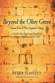 Beyond the Olive Grove: Volume Two of The Magdala Trilogy: A Six-Part Epic Depicting a Plausible Life of Mary Magdalene and Her Times