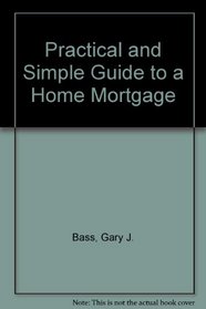 Practical and Simple Guide to a Home Mortgage