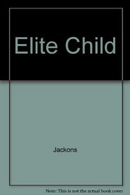 Elite Child: How to Raise Positive, Successful, and Motivated Children