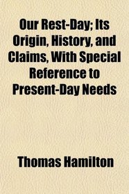 Our Rest-Day; Its Origin, History, and Claims, With Special Reference to Present-Day Needs