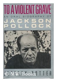 To a Violent Grave: An Oral Biography of Jackson Pollock