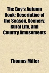 The Boy's Autumn Book; Descriptive of the Season, Scenery, Rural Life, and Country Amusements