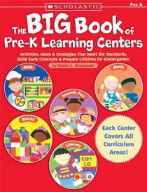 The Big Book of Pre-K Learning Centers : Activities, Ideas & Strategies That Meet the Standards, Build Early Skills & Prepare Children for Kindergarten