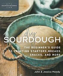 DIY Sourdough: The Beginner's Guide to Crafting Starters, Bread, Snacks, and More (Homegrown City Life)