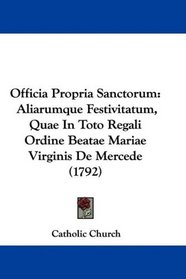 Officia Propria Sanctorum: Aliarumque Festivitatum, Quae In Toto Regali Ordine Beatae Mariae Virginis De Mercede (1792)