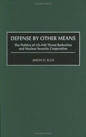 Defense By Other Means: The Politics of US-NIS Threat Reduction and Nuclear Security Cooperation