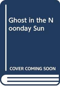 Ghost in the Noonday Sun