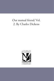 Our mutual friend. Vol. 2. By Charles Dickens