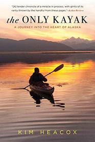 Only Kayak: A Journey Into The Heart Of Alaska