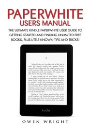 Paperwhite Users Manual: The Ultimate Kindle Paperwhite User Guide To Getting Started And Finding Unlimited Free Books, Plus Little Known Tips And Tricks! (Paperwhite Tablet, Paperwhite Manual)