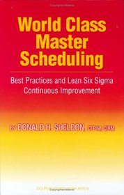 World Class Master Scheduling: Best Practices And Lean Six Sigma Continuous Improvement