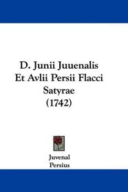 D. Junii Juuenalis Et Avlii Persii Flacci Satyrae (1742) (Latin Edition)