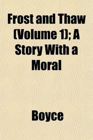 Frost and Thaw (Volume 1); A Story With a Moral