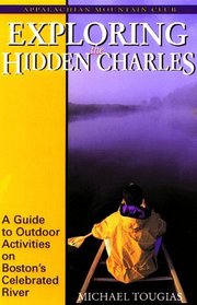 Exploring the Hidden Charles : A Guide to Outdoor Activities on Boston's Celebrated River