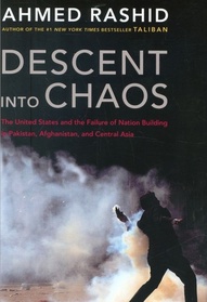 Descent into Chaos: The United States and the Failure of Nation Building in Pakistan, Afghanistan, and Central Asia