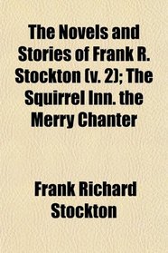 The Novels and Stories of Frank R. Stockton (v. 2); The Squirrel Inn. the Merry Chanter