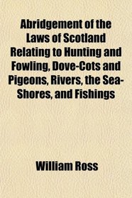 Abridgement of the Laws of Scotland Relating to Hunting and Fowling, Dove-Cots and Pigeons, Rivers, the Sea-Shores, and Fishings