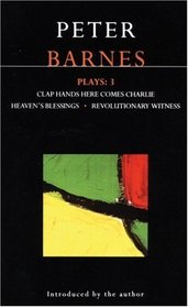 Peter Barnes: Plays : 3 : Clap Hands Here Comes Charlie, Heaven's Blessings, Revolutionary Witness (Contemporary Dramatists Series)