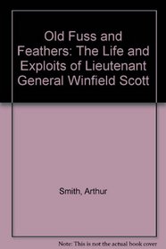Old Fuss and Feathers: The Life and Exploits of Lieutenant General Winfield Scott