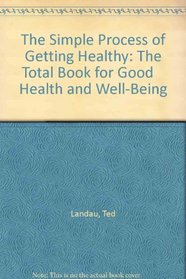 The Simple Process of Getting Healthy: The Total Book for Good    Health and Well-Being