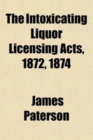 The Intoxicating Liquor Licensing Acts, 1872, 1874
