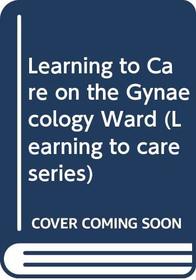 Learning to Care on the Gynaecology Ward (Learning to care series)