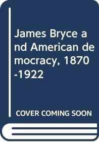 James Bryce and American democracy, 1870-1922