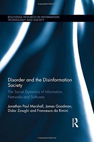 Disorder and the Disinformation Society: The Social Dynamics of Information, Networks and Software (Routledge Research in Information Technology and Society)
