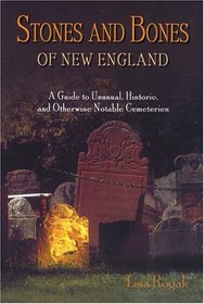 Stones and Bones of New England : A Guide to  Unusual, Historic, and Otherwise Notable Cemeteries